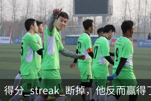 得分 streak 断掉，他反而赢得了更大的赞誉