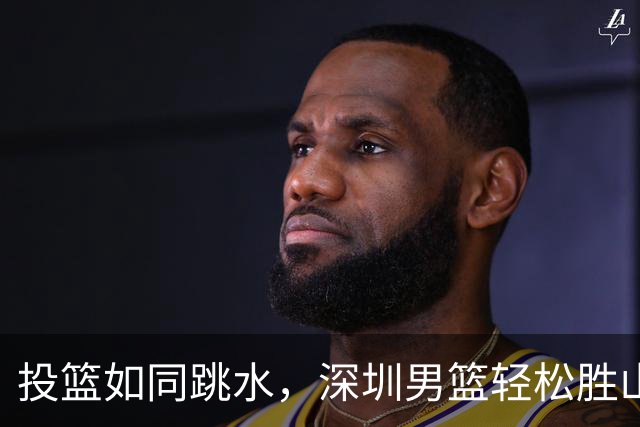 投篮如同跳水，深圳男篮轻松胜山西